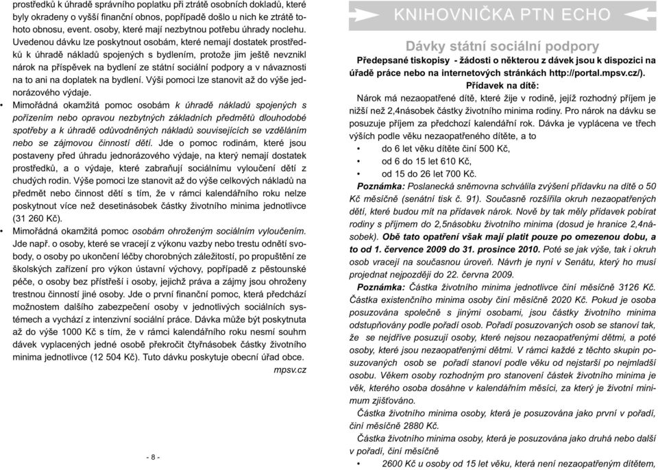 Uvedenou dávku lze poskytnout osobám, které nemají dostatek prostředků k úhradě nákladů spojených s bydlením, protože jim ještě nevznikl nárok na příspěvek na bydlení ze státní sociální podpory a v