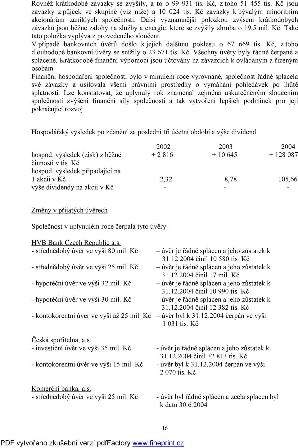 Také tato položka vyplývá z provedeného sloučení. V případě bankovních úvěrů došlo k jejich dalšímu poklesu o 67 669 tis. Kč, z toho dlouhodobé bankovní úvěry se snížily o 23 671 tis. Kč. Všechny úvěry byly řádně čerpané a splácené.