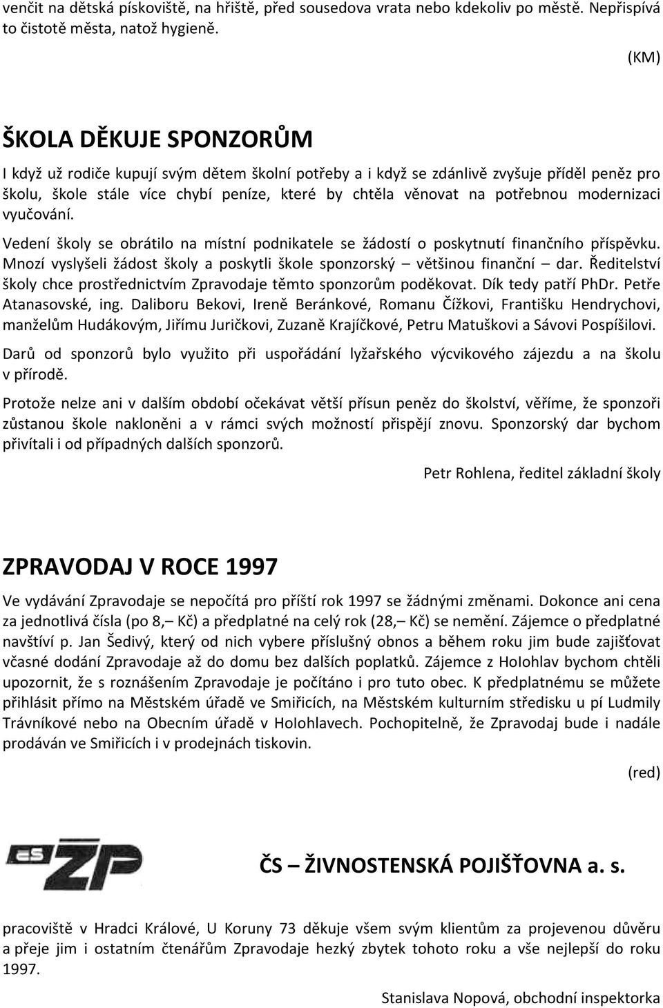 modernizaci vyučování. Vedení školy se obrátilo na místní podnikatele se žádostí o poskytnutí finančního příspěvku. Mnozí vyslyšeli žádost školy a poskytli škole sponzorský většinou finanční dar.