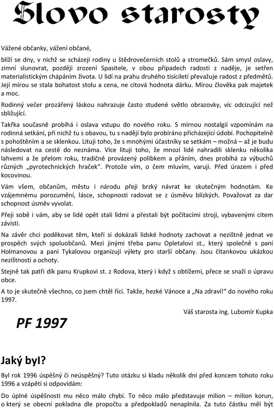 U lidí na prahu druhého tisíciletí převažuje radost z předmětů. Její mírou se stala bohatost stolu a cena, ne citová hodnota dárku. Mírou člověka pak majetek a moc.