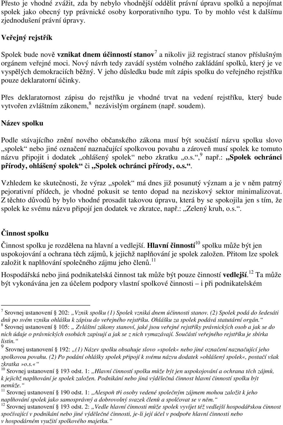 Nový návrh tedy zavádí systém volného zakládání spolků, který je ve vyspělých demokraciích běžný. V jeho důsledku bude mít zápis spolku do veřejného rejstříku pouze deklaratorní účinky.