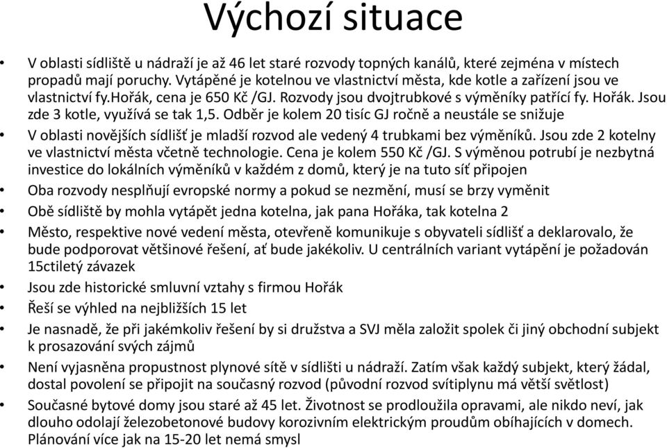 Jsou zde 3 kotle, využívá se tak 1,5. Odběr je kolem 20 tisíc GJ ročně a neustále se snižuje V oblasti novějších sídlišť je mladší rozvod ale vedený 4 trubkami bez výměníků.