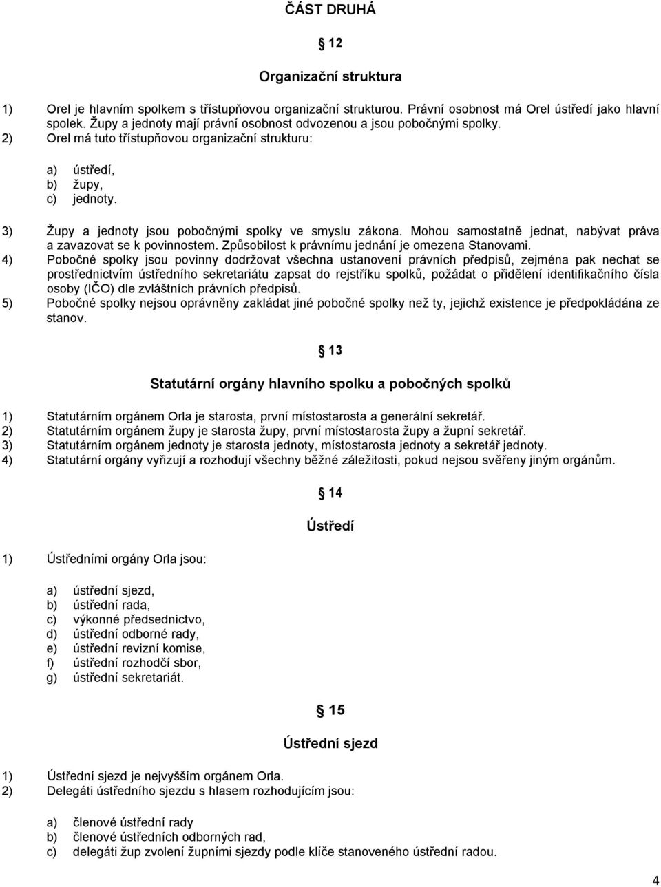 3) Župy a jednoty jsou pobočnými spolky ve smyslu zákona. Mohou samostatně jednat, nabývat práva a zavazovat se k povinnostem. Způsobilost k právnímu jednání je omezena Stanovami.