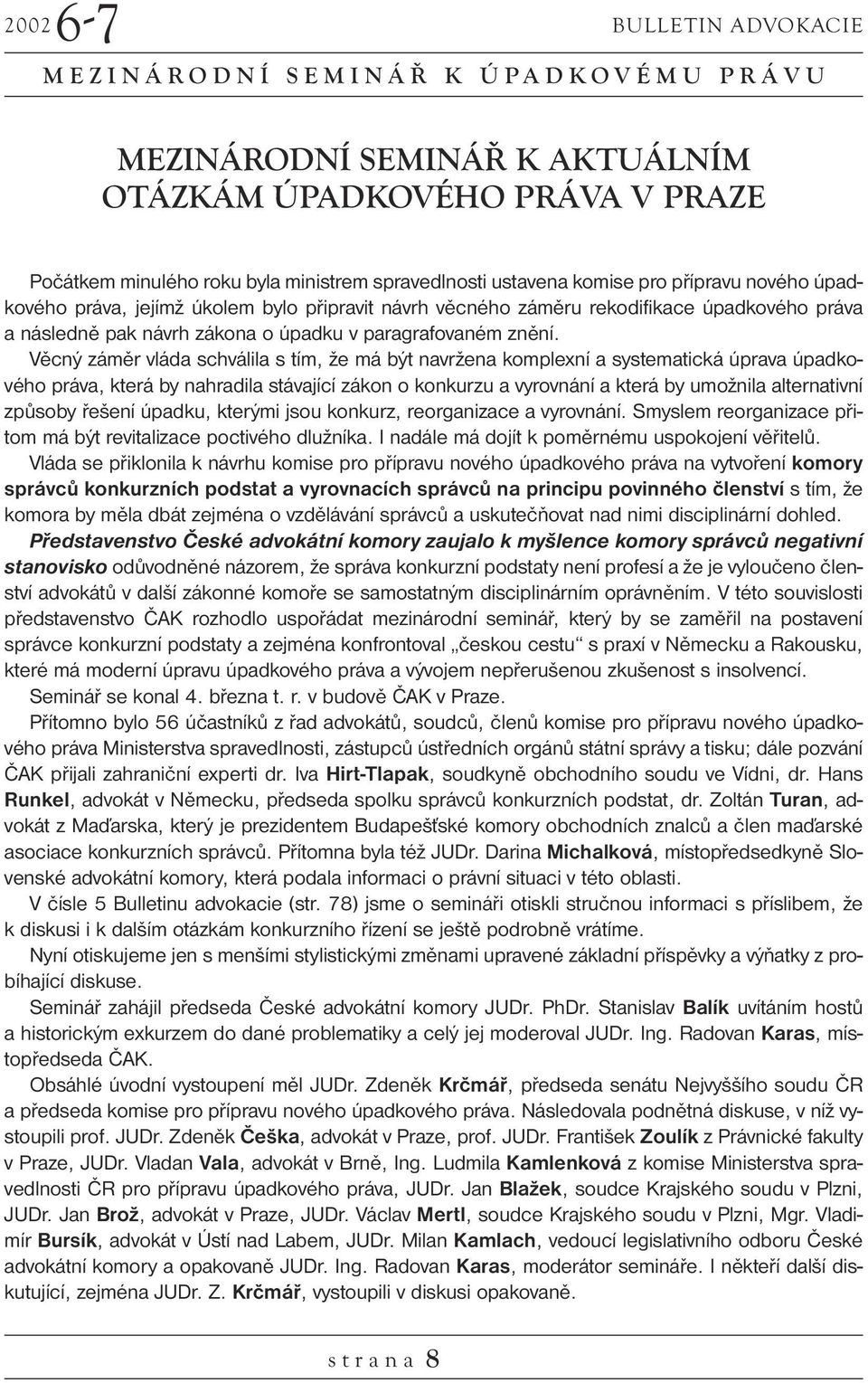 Věcný záměr vláda schválila s tím, že má být navržena komplexní a systematická úprava úpadkového práva, která by nahradila stávající zákon o konkurzu a vyrovnání a která by umožnila alternativní