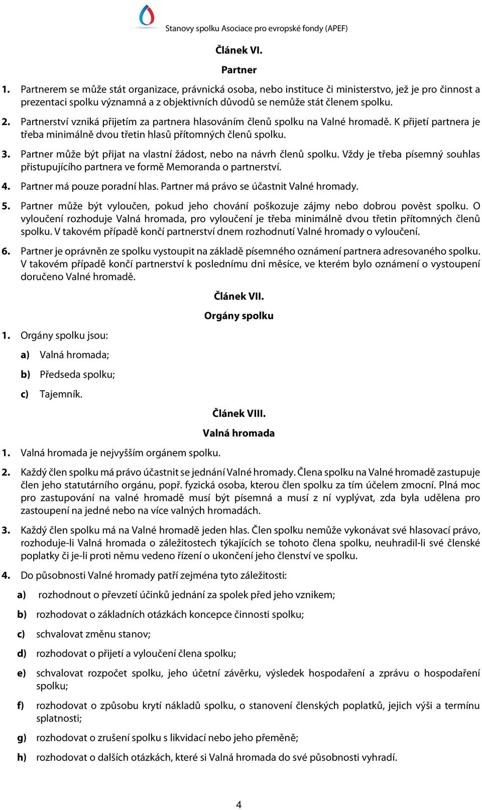 Partnerství vzniká přijetím za partnera hlasováním členů spolku na Valné hromadě. K přijetí partnera je třeba minimálně dvou třetin hlasů přítomných členů spolku. 3.