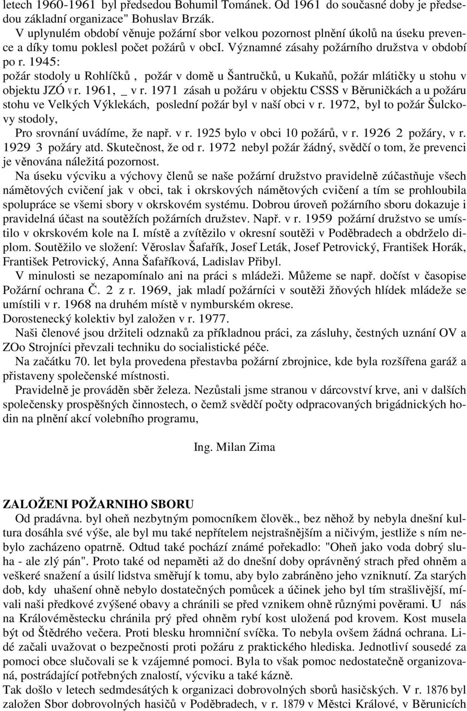 1945: požár stodoly u Rohlíčků, požár v domě u Šantručků, u Kukaňů, požár mlátičky u stohu v objektu JZÓ v r. 1961, _ v r.