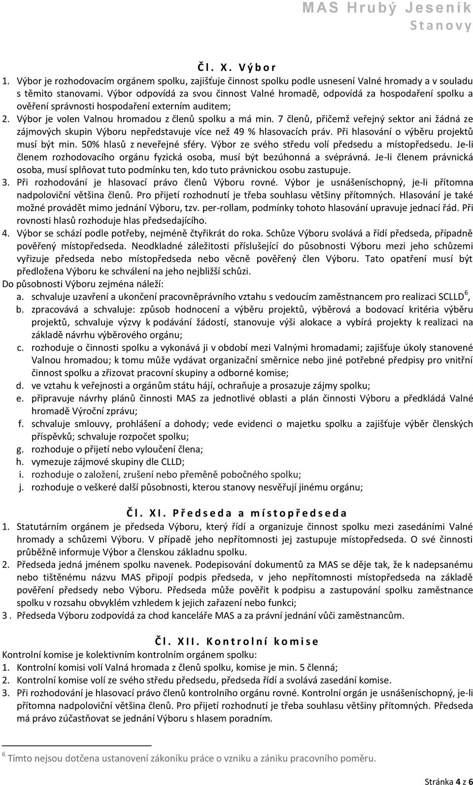 7 členů, přičemž veřejný sektor ani žádná ze zájmových skupin Výboru nepředstavuje více než 49 % hlasovacích práv. Při hlasování o výběru projektů musí být min. 50% hlasů z neveřejné sféry.