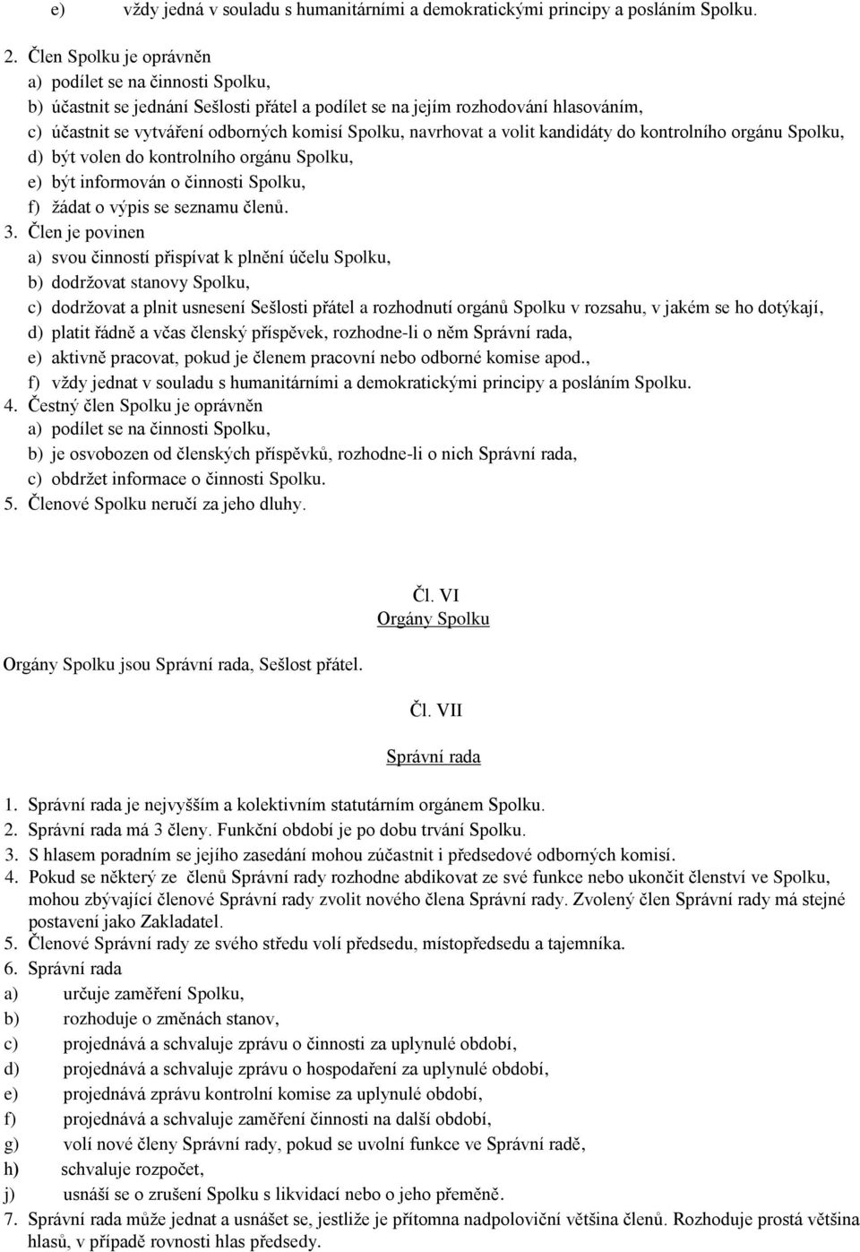 navrhovat a volit kandidáty do kontrolního orgánu Spolku, d) být volen do kontrolního orgánu Spolku, e) být informován o činnosti Spolku, f) žádat o výpis se seznamu členů. 3.