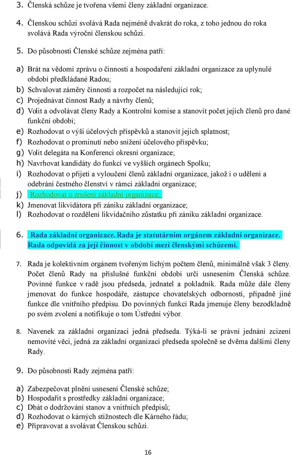 následující rok; c) Projednávat činnost Rady a návrhy členů; d) Volit a odvolávat členy Rady a Kontrolní komise a stanovit počet jejich členů pro dané funkční období; e) Rozhodovat o výši účelových