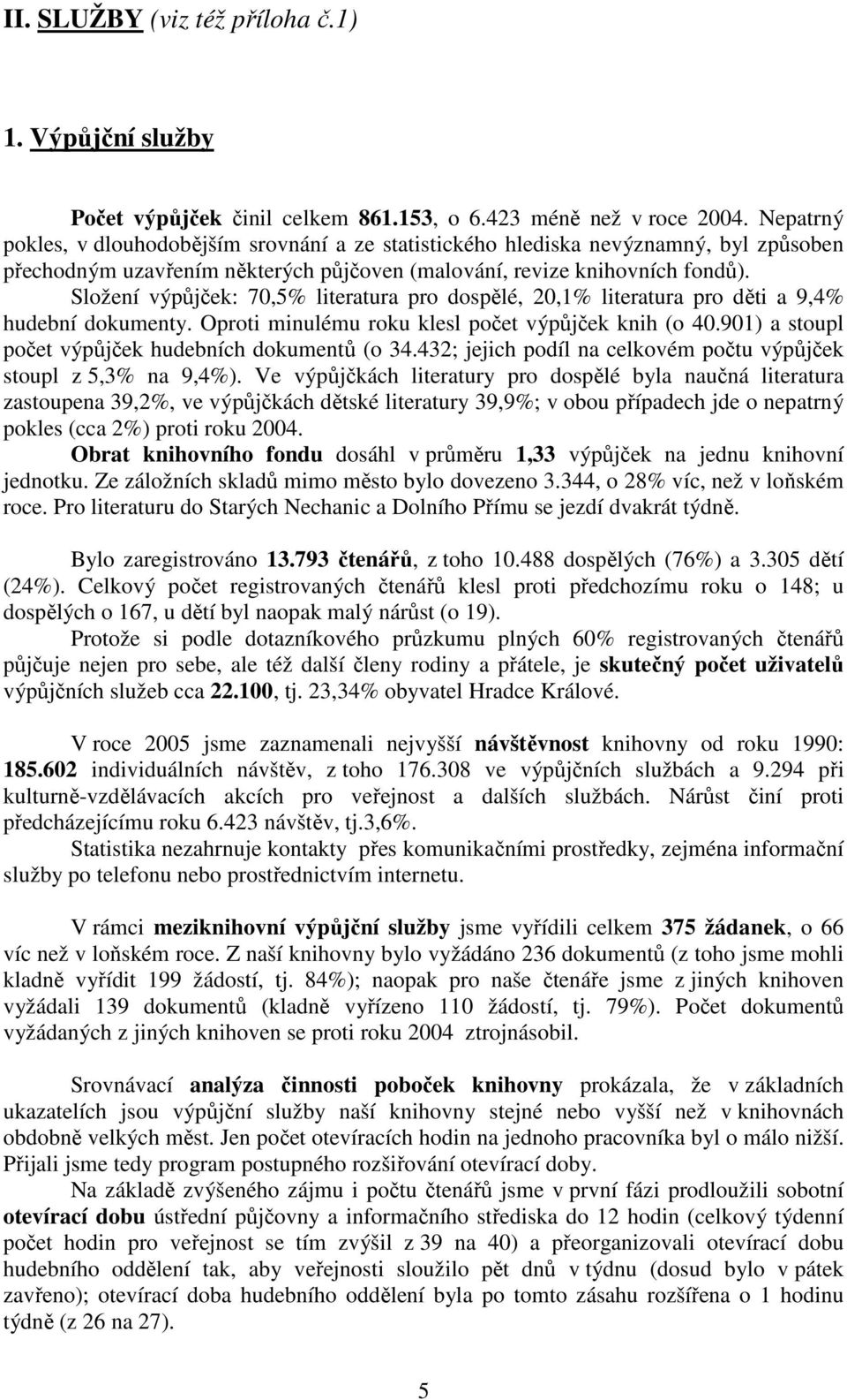 Složení výpůjček: 70,5% literatura pro dospělé, 20,1% literatura pro děti a 9,4% hudební dokumenty. Oproti minulému roku klesl počet výpůjček knih (o 40.