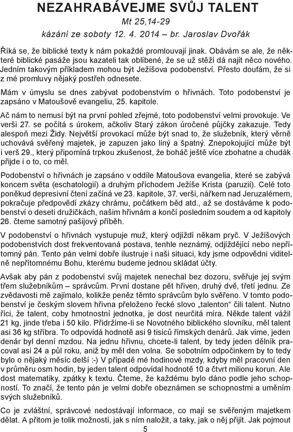 Přesto doufám, že si z mé promluvy nějaký postřeh odnesete. Mám v úmyslu se dnes zabývat podobenstvím o hřivnách. Toto podobenství je zapsáno v Matoušově evangeliu, 25. kapitole.