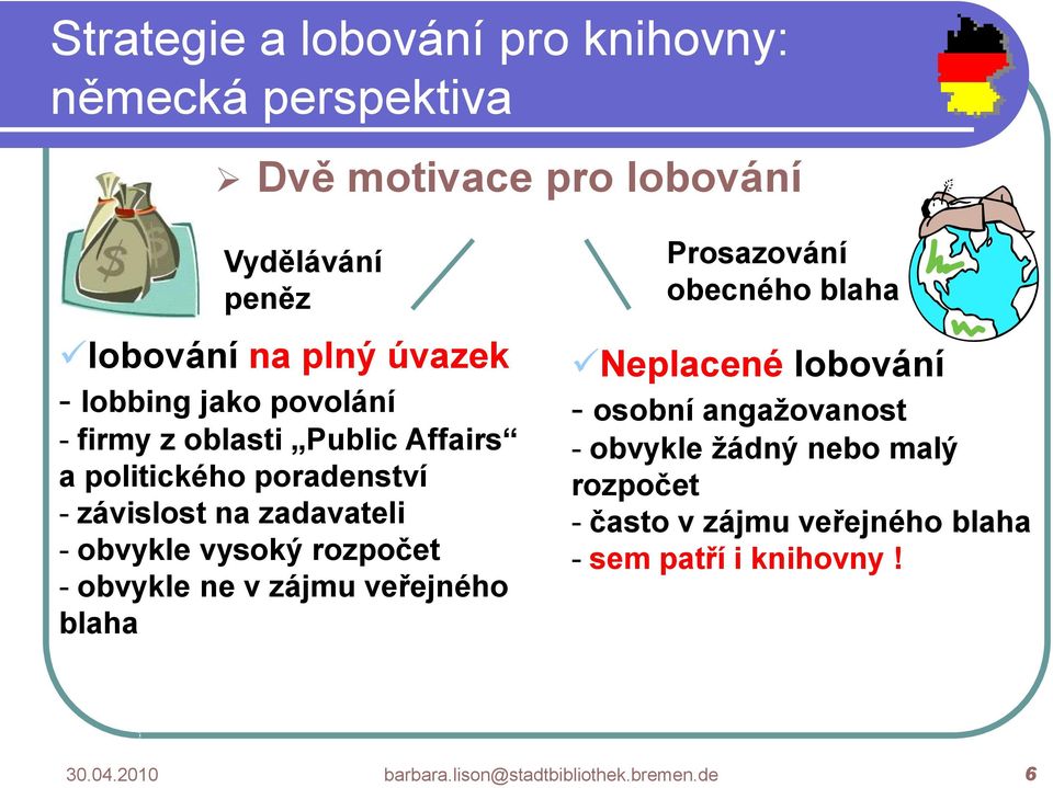 zájmu veřejného blaha Prosazování obecného blaha Neplacené lobování - osobní angažovanost - obvykle žádný nebo