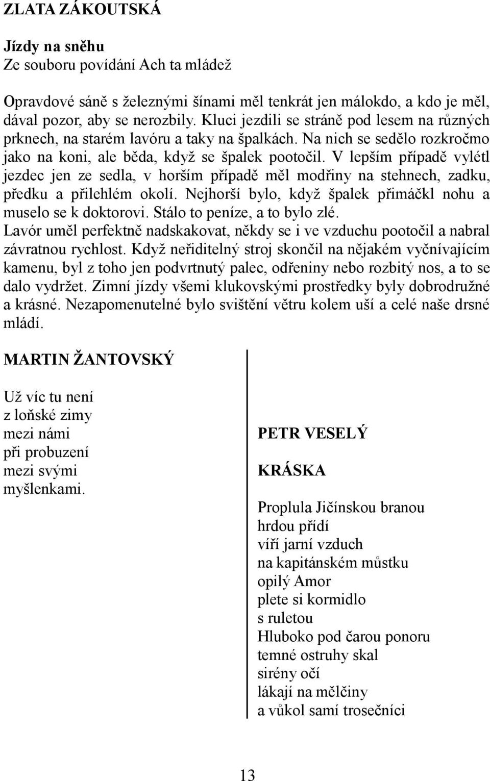 V lepším případě vylétl jezdec jen ze sedla, v horším případě měl modřiny na stehnech, zadku, předku a přilehlém okolí. Nejhorší bylo, když špalek přimáčkl nohu a muselo se k doktorovi.