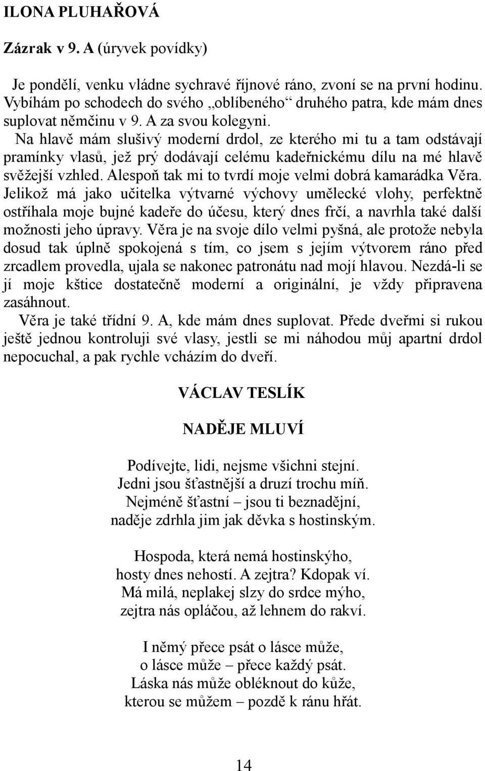 Na hlavě mám slušivý moderní drdol, ze kterého mi tu a tam odstávají pramínky vlasů, jež prý dodávají celému kadeřnickému dílu na mé hlavě svěžejší vzhled.