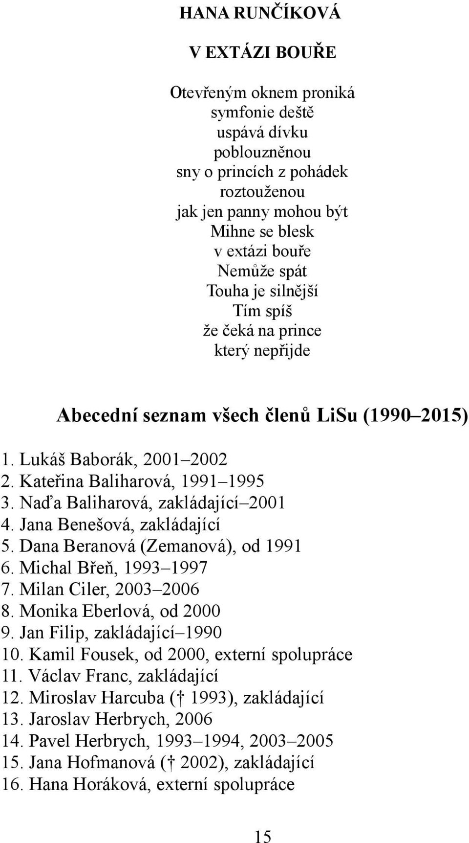 Naďa Baliharová, zakládající 2001 4. Jana Benešová, zakládající 5. Dana Beranová (Zemanová), od 1991 6. Michal Břeň, 1993 1997 7. Milan Ciler, 2003 2006 8. Monika Eberlová, od 2000 9.