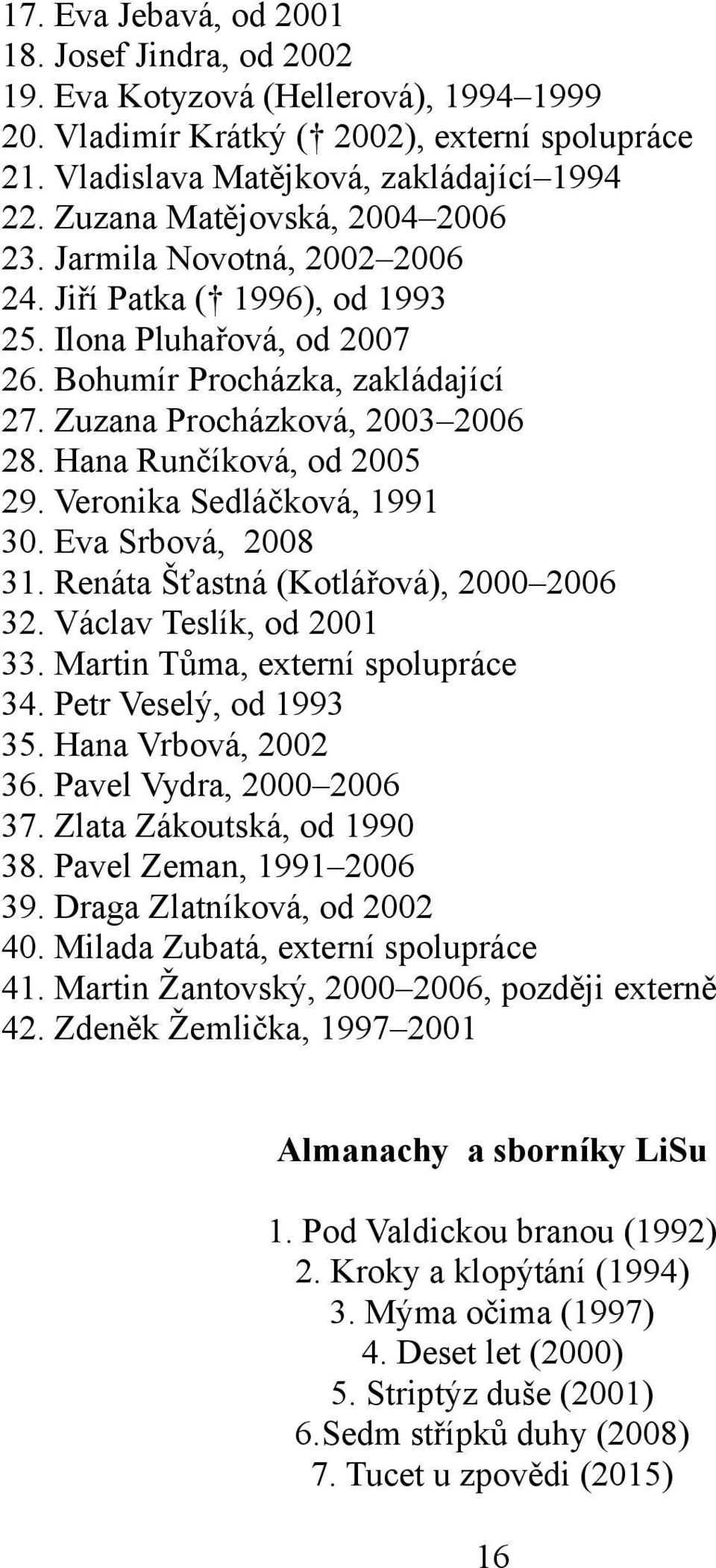 Hana Runčíková, od 2005 29. Veronika Sedláčková, 1991 30. Eva Srbová, 2008 31. Renáta Šťastná (Kotlářová), 2000 2006 32. Václav Teslík, od 2001 33. Martin Tůma, externí spolupráce 34.