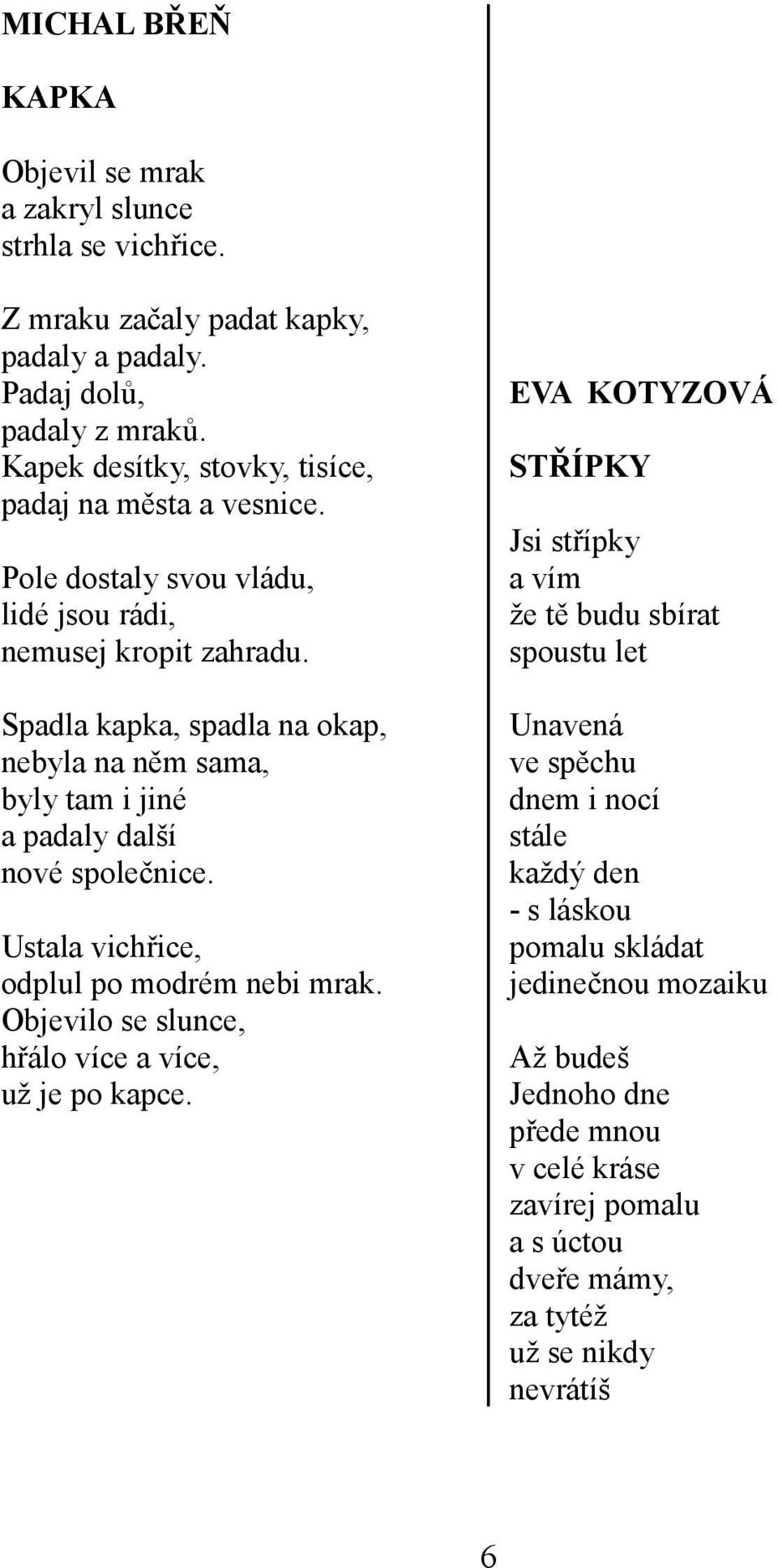 Spadla kapka, spadla na okap, nebyla na něm sama, byly tam i jiné a padaly další nové společnice. Ustala vichřice, odplul po modrém nebi mrak.