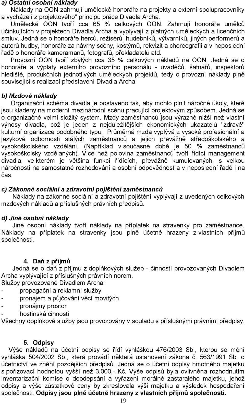 Jedná se o honoráře herců, režisérů, hudebníků, výtvarníků, jiných performerů a autorů hudby, honoráře za návrhy scény, kostýmů, rekvizit a choreografii a v neposlední řadě o honoráře kameramanů,