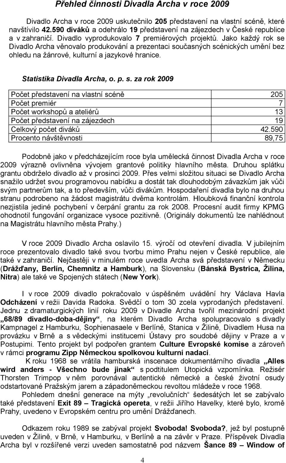 Jako každý rok se Divadlo Archa věnovalo produkování a prezentaci současných scénických umění bez ohledu na žánrové, kulturní a jazykové hranice. Statistika Divadla Archa, o. p. s. za rok 2009 Počet představení na vlastní scéně Počet premiér Počet workshopů a ateliérů Počet představení na zájezdech Celkový počet diváků Procento návštěvnosti 205 7 13 19 42.