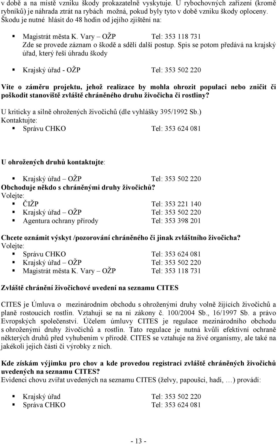 Spis se potom předává na krajský úřad, který řeší úhradu škody Krajský úřad - OŽP Tel: 353 502 220 Víte o záměru projektu, jehož realizace by mohla ohrozit populaci nebo zničit či poškodit stanoviště