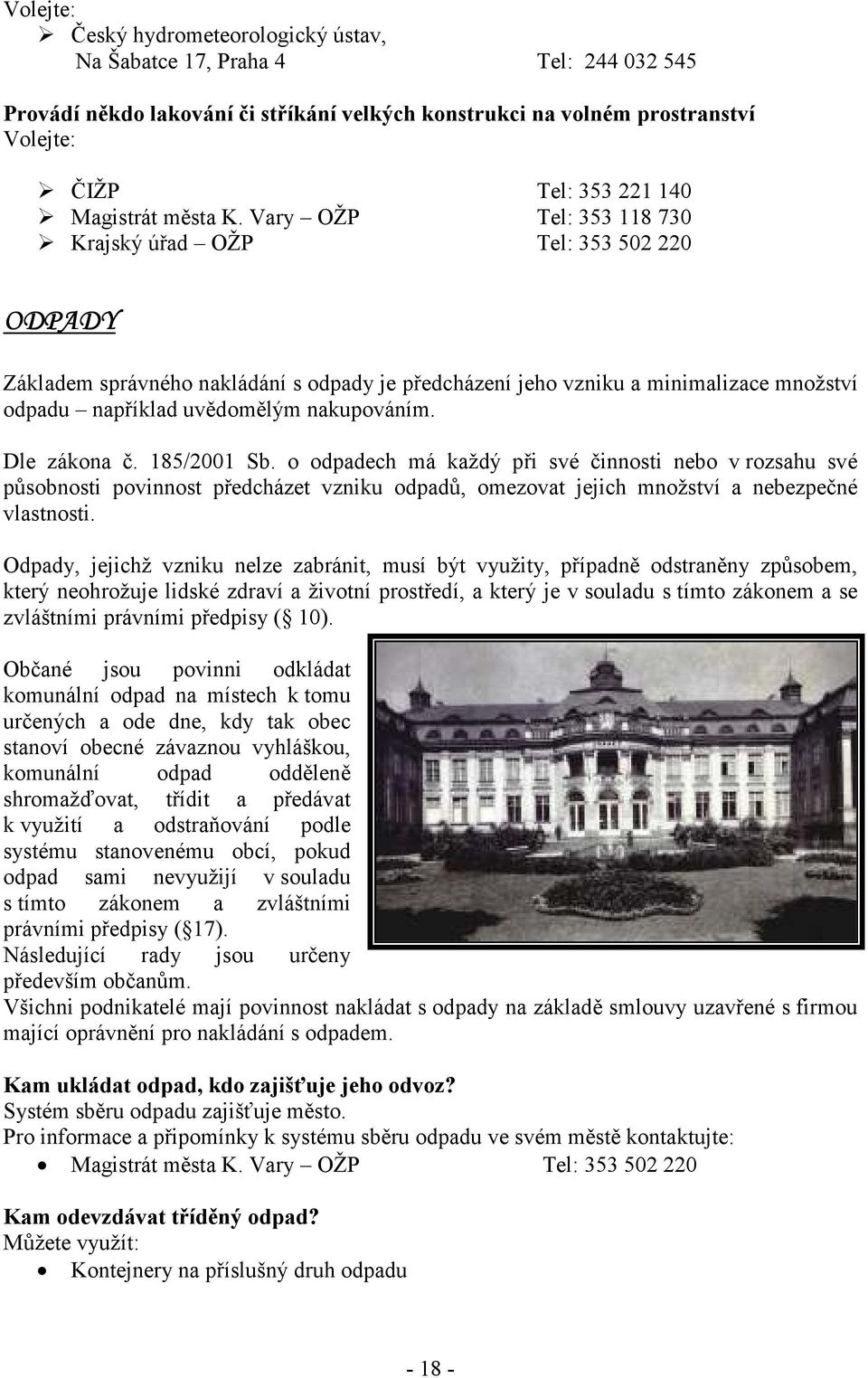 Dle zákona č. 185/2001 Sb. o odpadech má každý při své činnosti nebo v rozsahu své působnosti povinnost předcházet vzniku odpadů, omezovat jejich množství a nebezpečné vlastnosti.