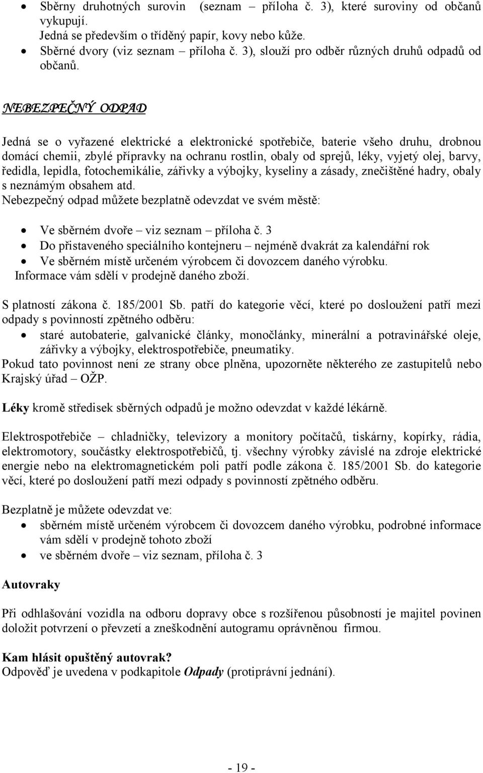 NEBEZPEČNÝ ODPAD Jedná se o vyřazené elektrické a elektronické spotřebiče, baterie všeho druhu, drobnou domácí chemii, zbylé přípravky na ochranu rostlin, obaly od sprejů, léky, vyjetý olej, barvy,