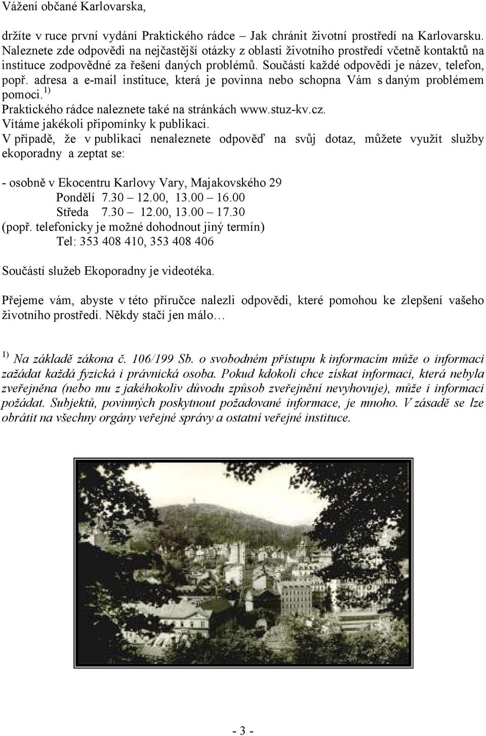 adresa a e-mail instituce, která je povinna nebo schopna Vám s daným problémem pomoci. 1) Praktického rádce naleznete také na stránkách www.stuz-kv.cz. Vítáme jakékoli připomínky k publikaci.