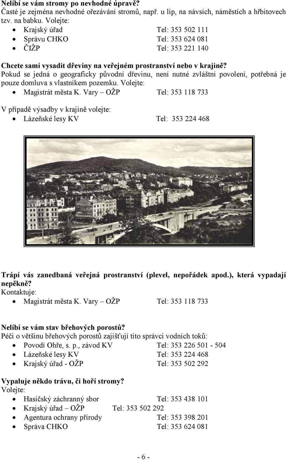 Pokud se jedná o geograficky původní dřevinu, není nutné zvláštní povolení, potřebná je pouze domluva s vlastníkem pozemku. Magistrát města K.