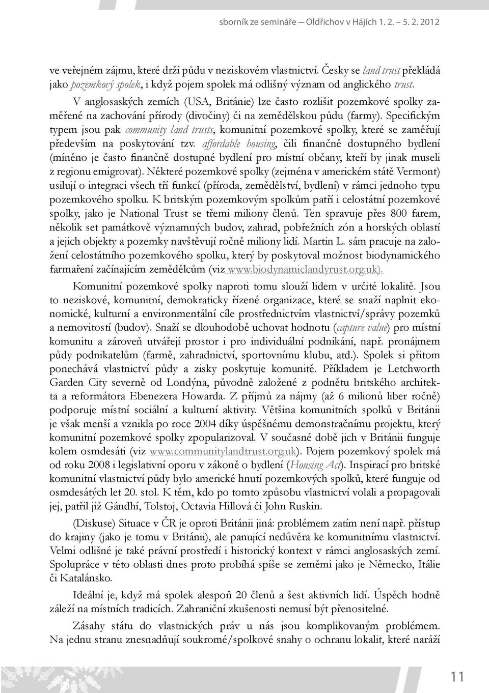 V anglosaských zemích (USA, Británie) lze často rozlišit pozemkové spolky zaměřené na zachování přírody (divočiny) či na zemědělskou půdu (farmy).