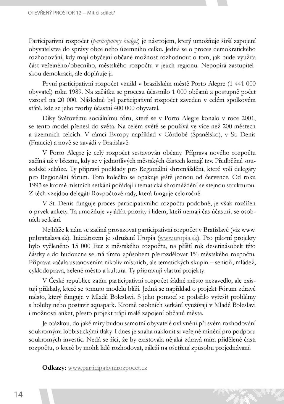 Nepopírá zastupitelskou demokracii, ale doplňuje ji. První participativní rozpočet vznikl v brazilském městě Porto Alegre (1 441 000 obyvatel) roku 1989.