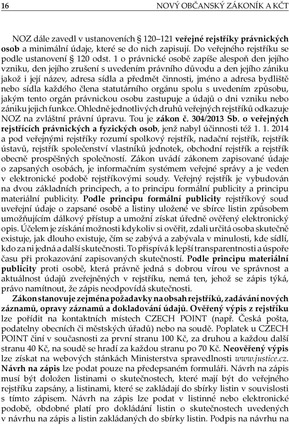 1 o právnické osobě zapíše alespoň den jejího vzniku, den jejího zrušení s uvedením právního důvodu a den jejího zániku jakož i její název, adresa sídla a předmět činnosti, jméno a adresa bydliště