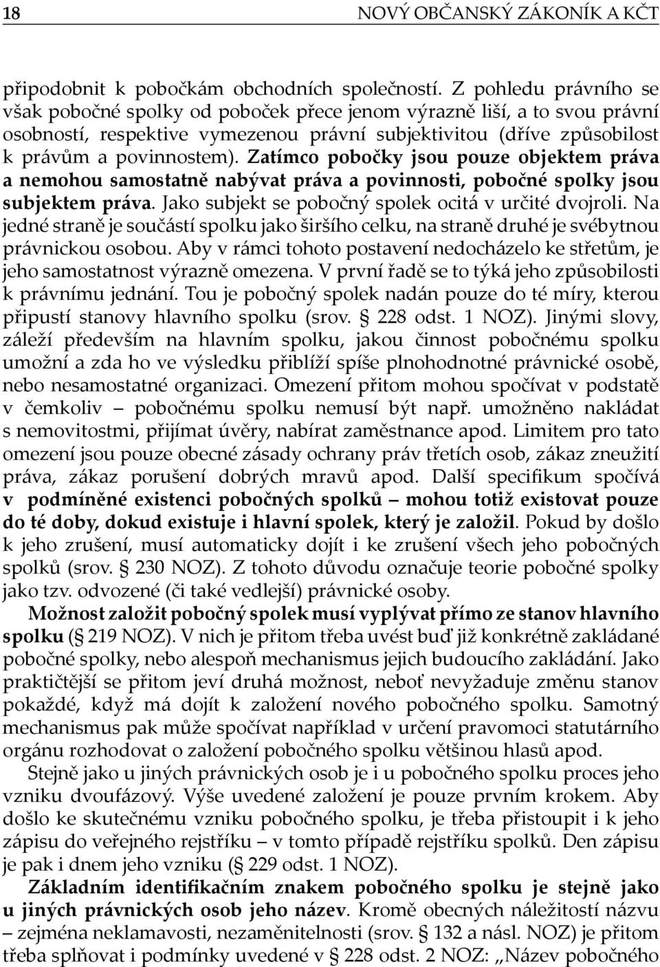 Zatímco pobočky jsou pouze objektem práva a nemohou samostatně nabývat práva a povinnosti, pobočné spolky jsou subjektem práva. Jako subjekt se pobočný spolek ocitá v určité dvojroli.