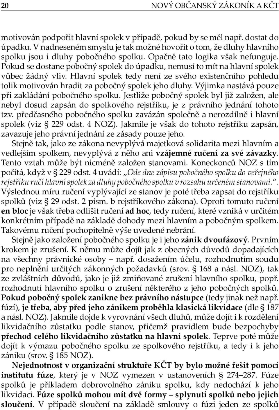 Pokud se dostane pobočný spolek do úpadku, nemusí to mít na hlavní spolek vůbec žádný vliv. Hlavní spolek tedy není ze svého existenčního pohledu tolik motivován hradit za pobočný spolek jeho dluhy.