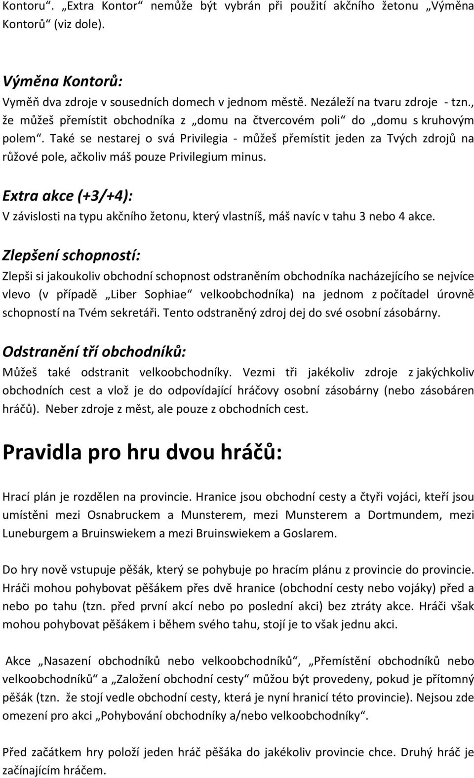 Také se nestarej o svá Privilegia - můžeš přemístit jeden za Tvých zdrojů na růžové pole, ačkoliv máš pouze Privilegium minus.