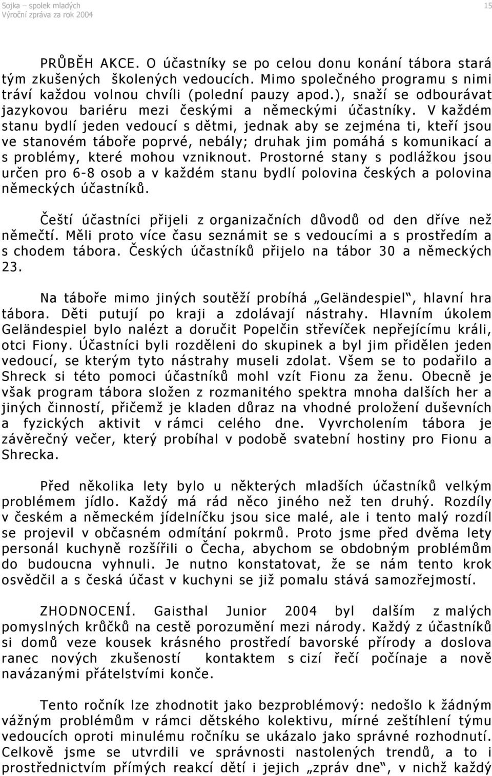 V každém stanu bydlí jeden vedoucí s dětmi, jednak aby se zejména ti, kteří jsou ve stanovém táboře poprvé, nebály; druhak jim pomáhá s komunikací a s problémy, které mohou vzniknout.