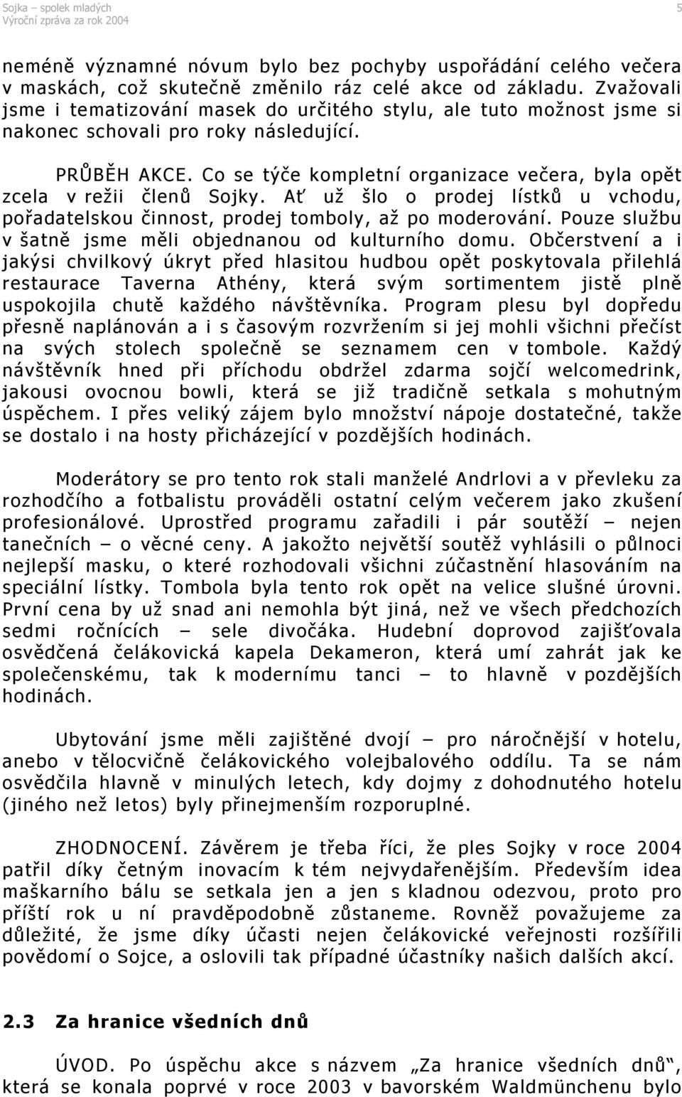 Co se týče kompletní organizace večera, byla opět zcela v režii členů Sojky. Ať už šlo o prodej lístků u vchodu, pořadatelskou činnost, prodej tomboly, až po moderování.