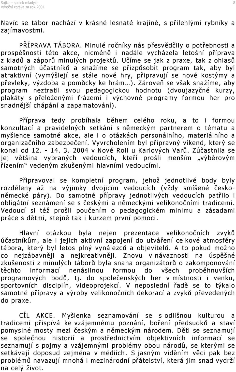 Učíme se jak z praxe, tak z ohlasů samotných účastníků a snažíme se přizpůsobit program tak, aby byl atraktivní (vymýšlejí se stále nové hry, připravují se nové kostýmy a převleky, výzdoba a pomůcky