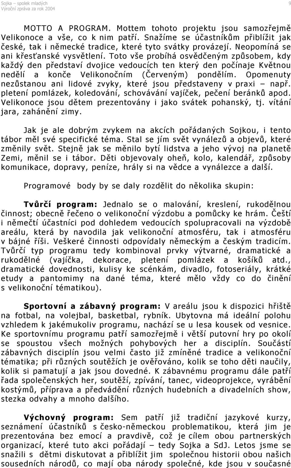 Opomenuty nezůstanou ani lidové zvyky, které jsou představeny v praxi např. pletení pomlázek, koledování, schovávání vajíček, pečení beránků apod.