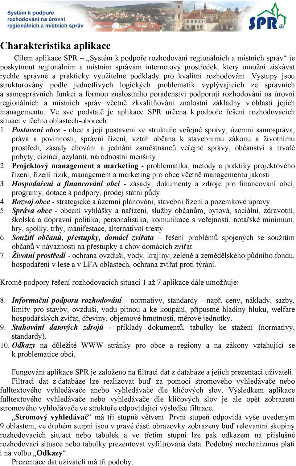 Výstupy jsou strukturovány podle jednotlivých logických problematik vyplývajících ze správních a samosprávních funkcí a formou znalostního poradenství podporují rozhodování na úrovni regionálních a