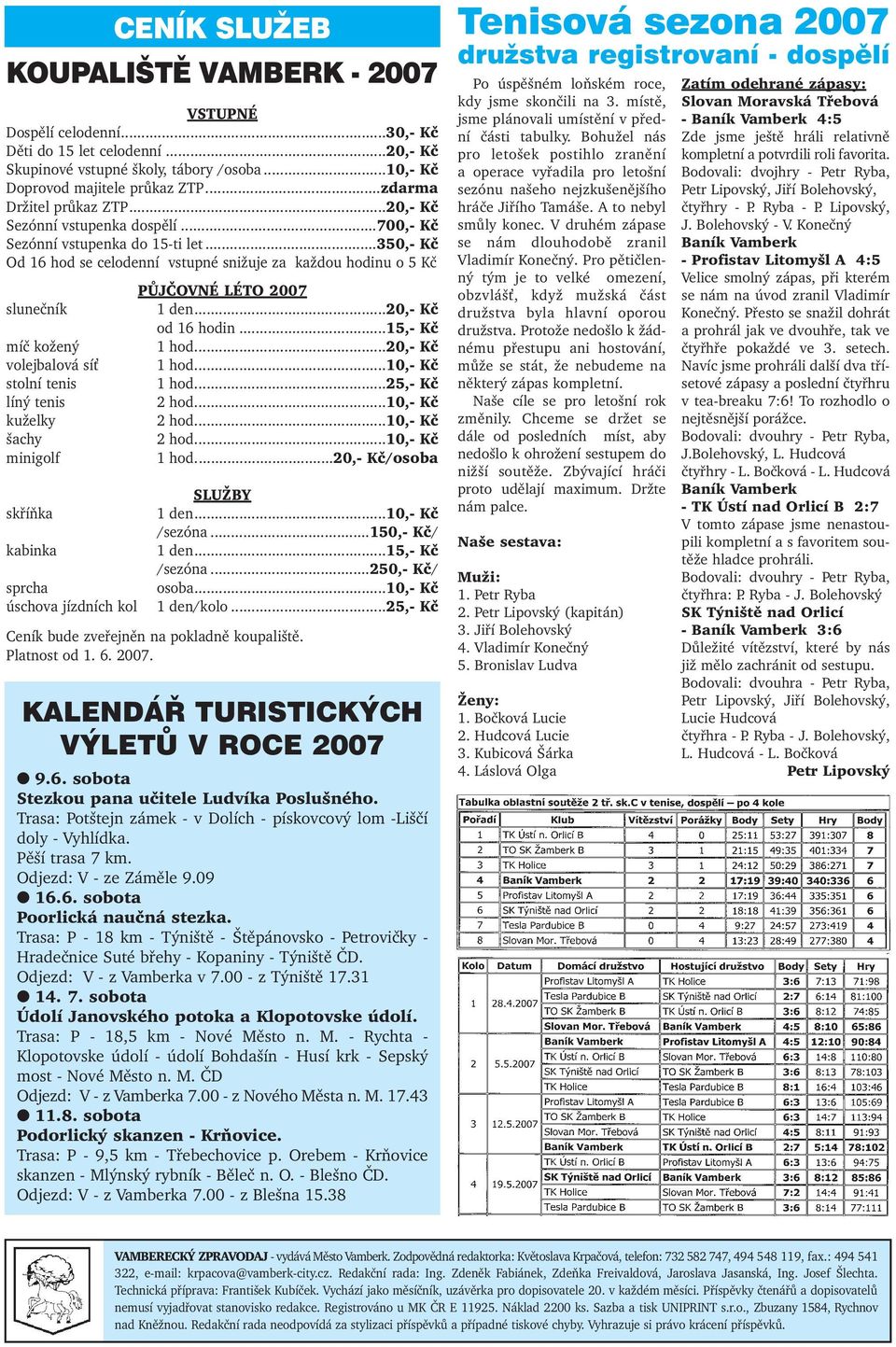 ..350,- Kč Od 16 hod se celodenní vstupné snižuje za každou hodinu o 5 Kč PŮJČOVNÉ LÉTO 2007 slunečník 1 den...20,- Kč od 16 hodin...15,- Kč míč kožený 1 hod...20,- Kč volejbalová sí 1 hod.