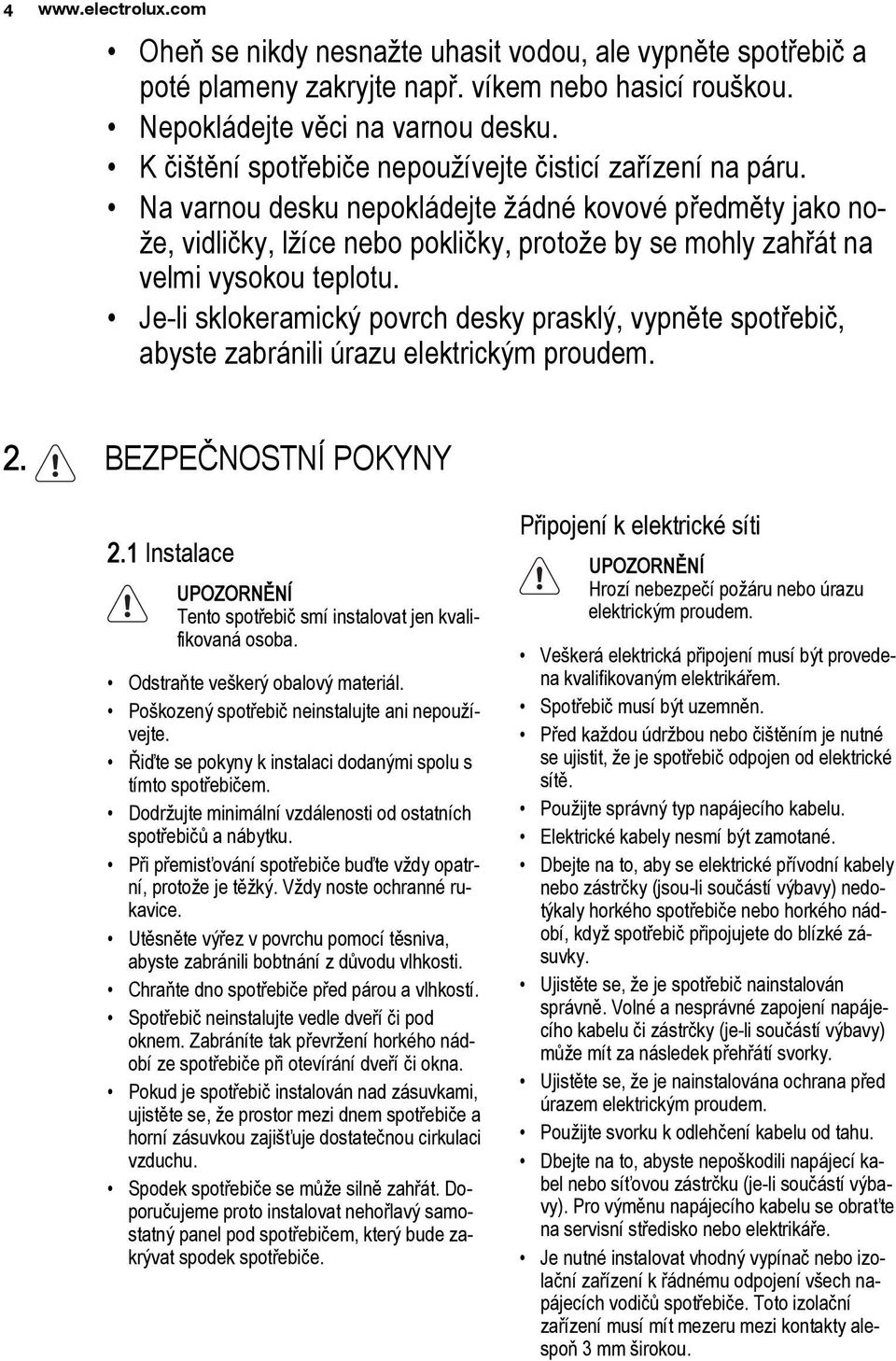 Na varnou desku nepokládejte žádné kovové předměty jako nože, vidličky, lžíce nebo pokličky, protože by se mohly zahřát na velmi vysokou teplotu.