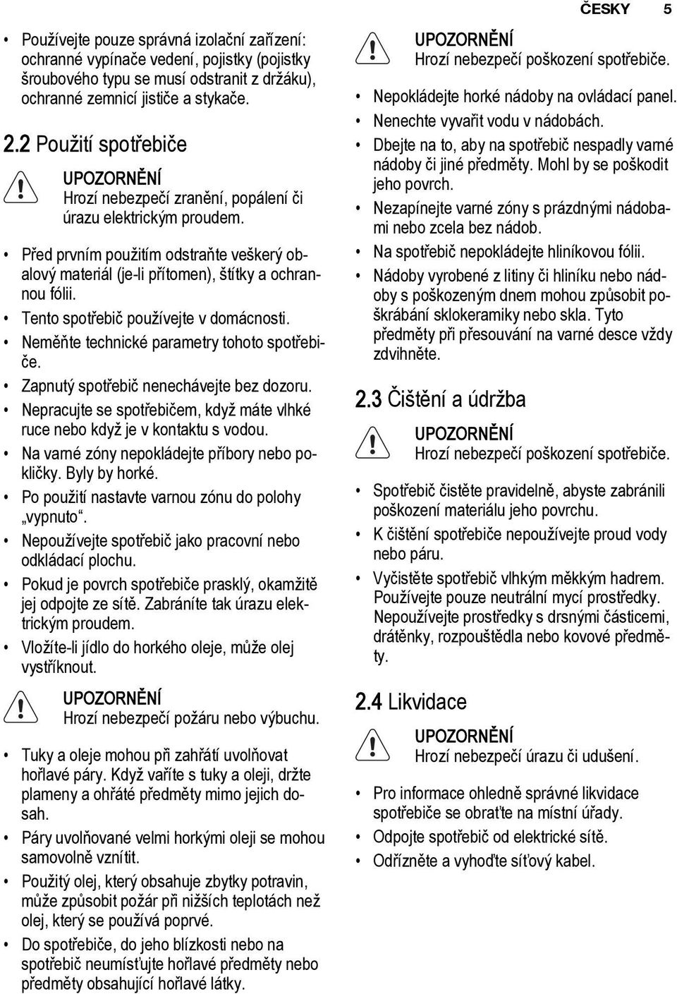 Tento spotřebič používejte v domácnosti. Neměňte technické parametry tohoto spotřebiče. Zapnutý spotřebič nenechávejte bez dozoru.