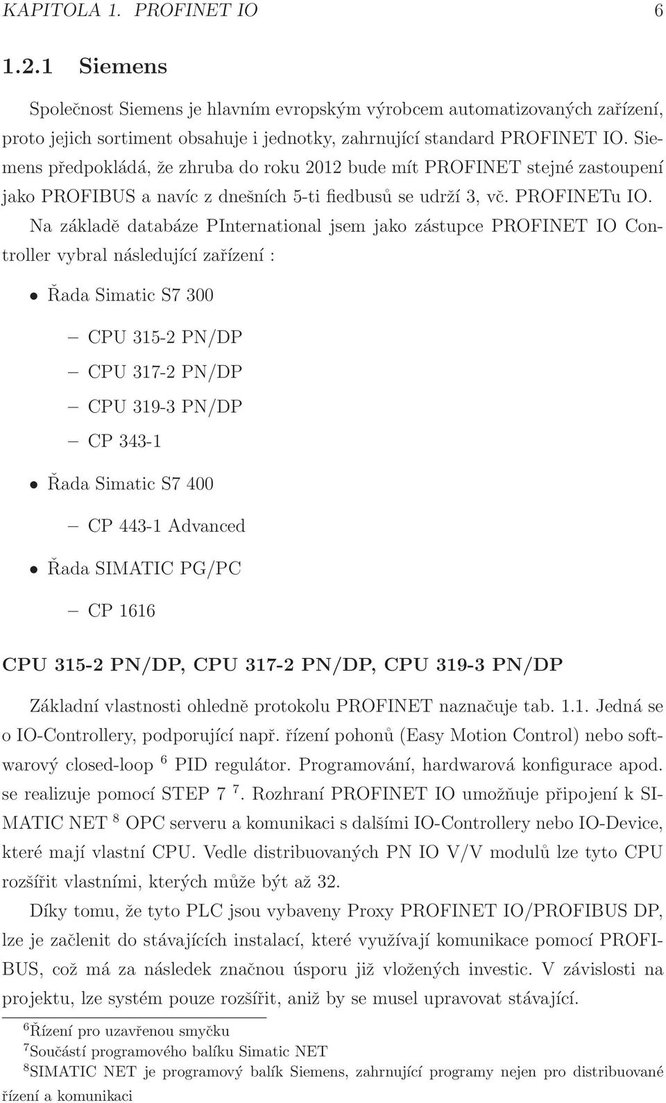 Na základě databáze PInternational jsem jako zástupce PROFINET IO Controller vybral následující zařízení : Řada Simatic S7 300 CPU 315-2 PN/DP CPU 317-2 PN/DP CPU 319-3 PN/DP CP 343-1 Řada Simatic S7