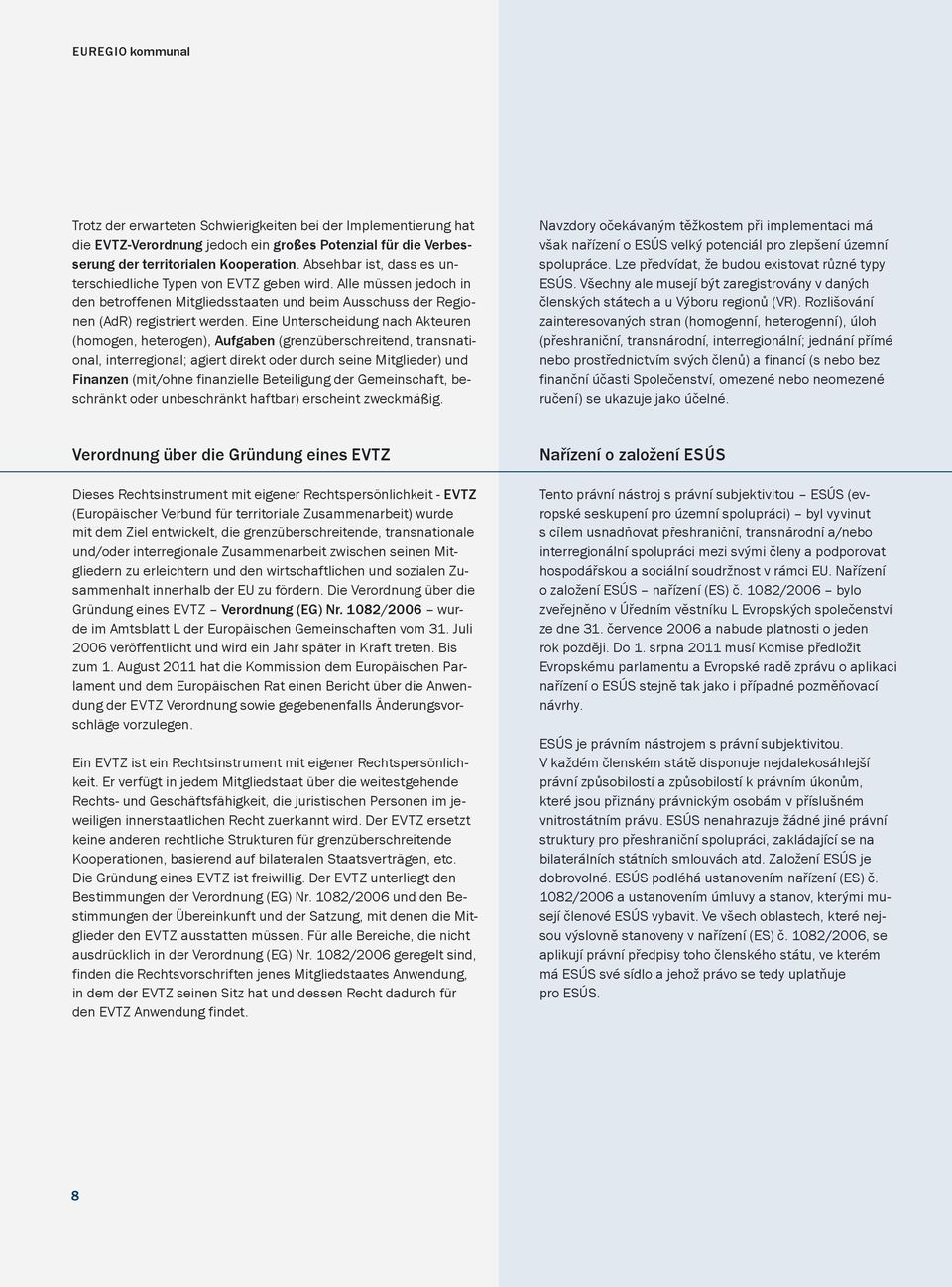 Eine Unterscheidung nach Akteuren (homogen, heterogen), Aufgaben (grenzüberschreitend, transnational, interregional; agiert direkt oder durch seine Mitglieder) und Finanzen (mit/ohne finanzielle