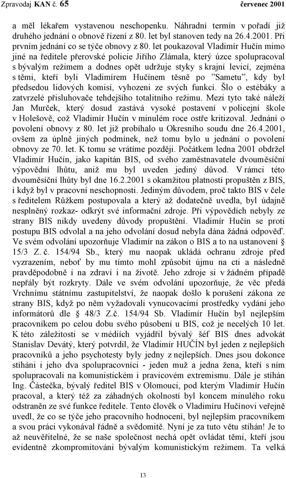 byli Vladimírem Hučínem těsně po Sametu, kdy byl předsedou lidových komisí, vyhozeni ze svých funkcí. Šlo o estébáky a zatvrzelé přisluhovače tehdejšího totalitního režimu.