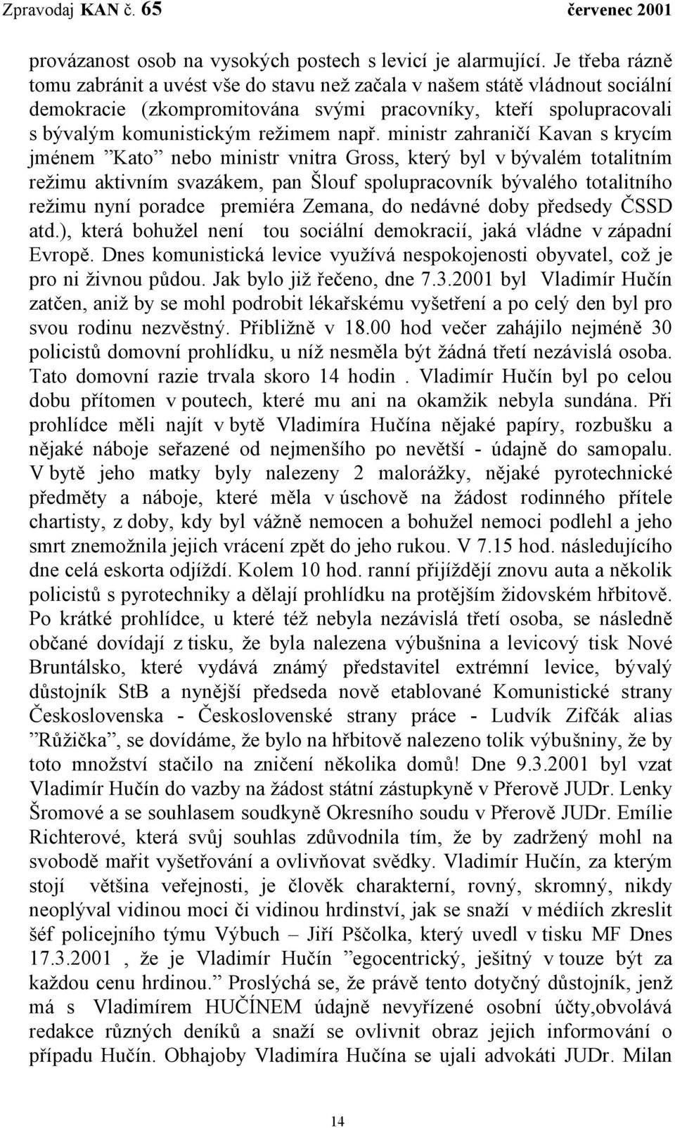 ministr zahraničí Kavan s krycím jménem Kato nebo ministr vnitra Gross, který byl v bývalém totalitním režimu aktivním svazákem, pan Šlouf spolupracovník bývalého totalitního režimu nyní poradce