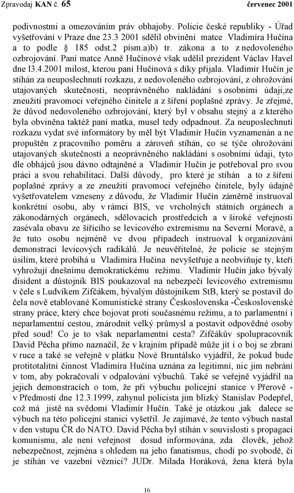 Vladimír Hučín je stíhán za neuposlechnutí rozkazu, z nedovoleného ozbrojování, z ohrožování utajovaných skutečností, neoprávněného nakládání s osobními údaji,ze zneužití pravomoci veřejného činitele