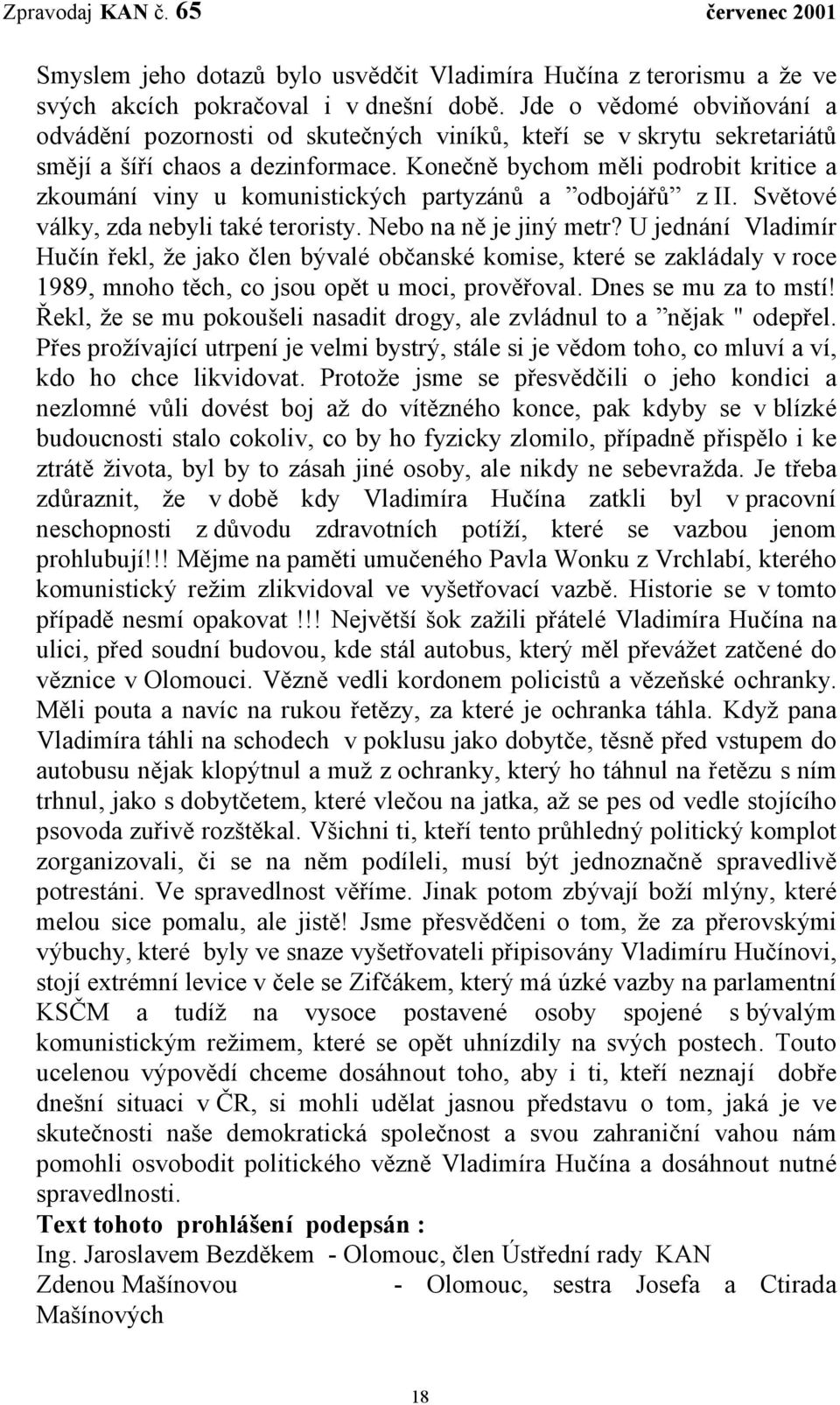 Konečně bychom měli podrobit kritice a zkoumání viny u komunistických partyzánů a odbojářů z II. Světové války, zda nebyli také teroristy. Nebo na ně je jiný metr?