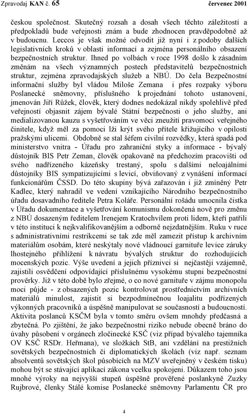 Ihned po volbách v roce 1998 došlo k zásadním změnám na všech významných postech představitelů bezpečnostních struktur, zejména zpravodajských služeb a NBÚ.