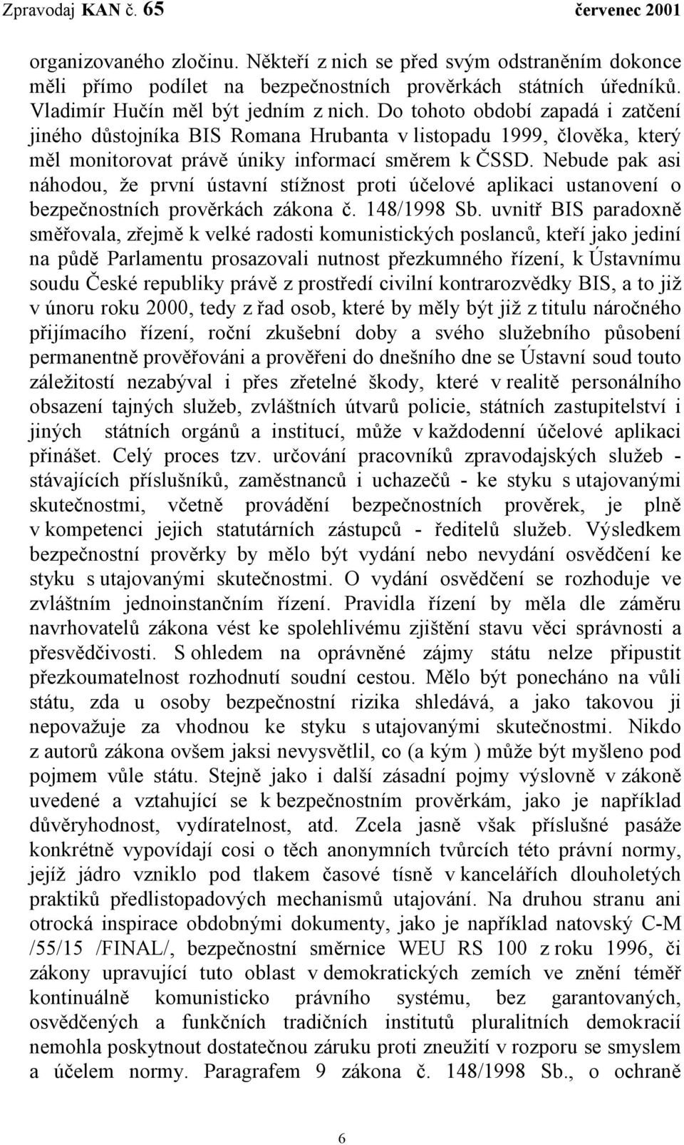 Nebude pak asi náhodou, že první ústavní stížnost proti účelové aplikaci ustanovení o bezpečnostních prověrkách zákona č. 148/1998 Sb.